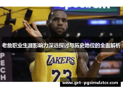 老詹职业生涯影响力深远探讨与历史地位的全面解析